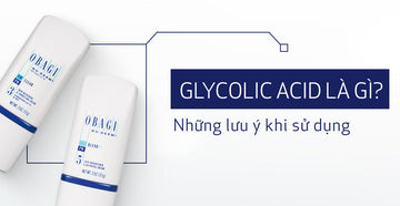 Glycolic Acid là gì? Lưu ý khi sử dụng Glycolic Acid