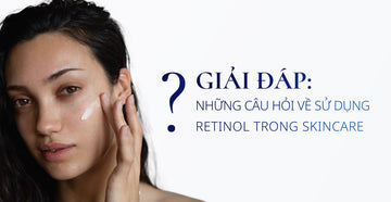Retinol có tốt không? Những câu hỏi thường gặp khi sử dụng retinol