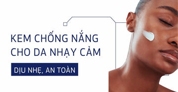 Top kem chống nắng dịu nhẹ, an toàn cho da nhạy cảm