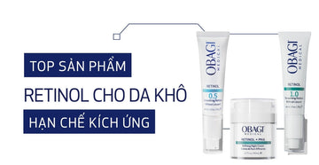 Gợi ý Top 3 sản phẩm Retinol cho da khô hạn chế kích ứng