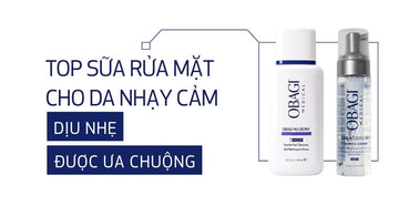 Top 2 sữa rửa mặt cho da nhạy cảm dịu nhẹ được ưa chuộng