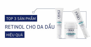 Top 3 sản phẩm Retinol cho da dầu hiệu quả và được ưa chuộng