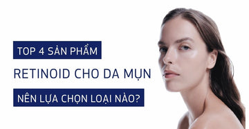 Top 4 sản phẩm Retinoid & Retinol cho da mụn: Chọn loại nào?